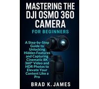 Mastering the DJI Osmo 360 Camera For Beginners: A Step-by-Step Guide to Unlocking Hidden Features and Capturing Cinematic 8K 360° Video and HDR ... Like a Pro (Videos and Cameras Guides)