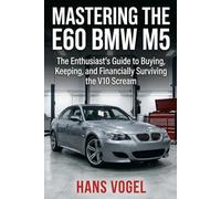 Mastering the E60 BMW M5: The Enthusiast's Guide to Buying, Keeping, and Financially Surviving the V10 Scream