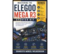MASTERING THE ELEGOO MEGA R3 STARTER KIT: The Complete Arduino IDE Guide for Beginners: Build Electronics Projects, Program Sensors, Create Robotics Systems, and Learn STEM Skills Fast