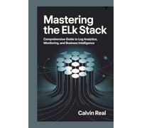 Mastering the ELK Stack: Comprehensive Guide to Log Analytics, Monitoring, and Business Intelligence