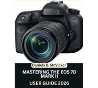 Mastering The Eos 7D Mark II User Guide 2026: Step-by-Step Manual to Master Image Capture, Video, Editing, and Expert Tips and Tricks for Beginners and Seniors