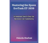 Mastering the Epson EcoTank ET-3950: An Independent Guide for Setup, Use, Maintenance, and Troubleshooting