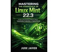 Mastering the Essentials of Linux Mint 22.3: A Clear and Practical Guide to Setup, Customization, Productivity, and System Security