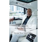 Mastering the Feature Benefit Close: Elevate your sales game (Self, Wealth and Health Series)