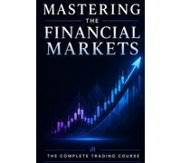 Mastering the Financial Markets: The Complete Trading Course