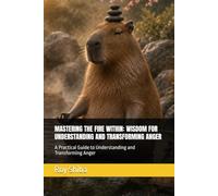 MASTERING THE FIRE WITHIN: WISDOM FOR UNDERSTANDING AND TRANSFORMING ANGER: A Practical Guide to Understanding and Transforming Anger (The World Wisdom Archive)