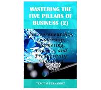 Mastering the Five Pillars of Business (2): Entrepreneurship, Leadership, Marketing, Finance, and Productivity Simplified (Mastering the Five Pillars of Business (1))