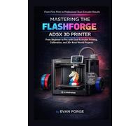 Mastering the Flashforge AD5X 3D Printer: From Beginner to Pro with Dual-Extruder Printing, Calibration, and 20+ Real-World Projects