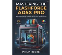 MASTERING THE FLASHFORGE AD5X PRO: A Guide to High-Speed, Multicolor 3D Printing (The Ultimate Tech Handbook)