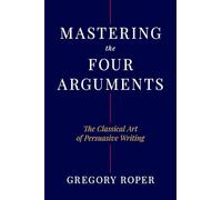 Mastering the Four Arguments: The Classical Art of Persuasive Writing