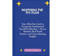 Mastering the FPC Exam: Your All-in-One Guide to Passing the Fundamental Payroll Certification - Proven Methods, Real-World Practice, and Career-Boosting Insights