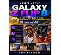 Mastering the Galaxy Z flip 8: A Step-by-Step Guide to Setup, Cover Screen Tricks, Camera Mastery, and Galaxy AI for New and Experienced Users
