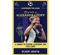 Mastering the Game - Biography of Alexandra Popp: A Journey of Passion, Leadership, and Excellence (Biography of Womens' Football Stars)