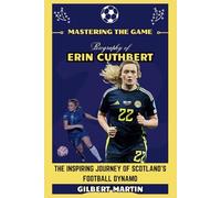 Mastering the Game - Biography of Erin Cuthbert: The Inspiring Journey of Scotland's Football Dynamo (Biography of Womens' Football Stars)