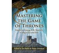 Mastering the Game of Thrones: Essays on George R.R. Martin's a Song of Fire and Ice