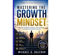 Mastering The Growth Mindset: Develop the Habits, Resilience, and Confidence to Achieve Extraordinary Success