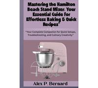 Mastering the Hamilton Beach Stand Mixer: Your Essential Guide for Effortless Baking & Quick Recipes: “Your Complete Companion for Quick Setups, Troubleshooting, and Culinary Creativity”