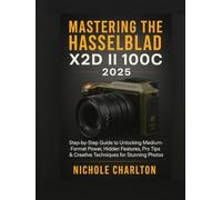 Mastering the Hasselblad X2D II 100C 2025: Step-by-Step Guide to Unlocking Medium-Format Power, Hidden Features, Pro Tips & Creative Techniques for Stunning Photos