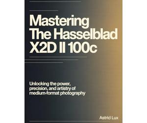 Mastering the Hasselblad X2D II 100C: Unlocking the Power, Precision, and Artistry of Medium-Format Photography