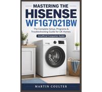 Mastering the Hisense WF1G7021BW: “The Complete Setup, Programs & Troubleshooting Guide for UK Homes (Unofficial Companion Guide)”
