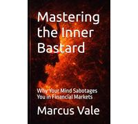 Mastering the Inner Bastard: Why Your Mind Sabotages You in Financial Markets (The Crypto Cycles Series)