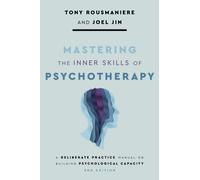 Mastering the Inner Skills of Psychotherapy : A Deliberate Practice Manual on Building Psychological Capacity