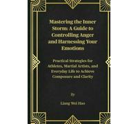 Mastering the Inner Storm: A Guide to Controlling Anger and Harnessing Your Emotions: Practical Strategies for Athletes, Martial Artists, and Everyday Life to Achieve Composure and Clarity