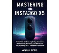 Mastering the Insta360 X5: A Practical Guide to Capturing Immersive 360° Content, Exploring Smart Features, and Unlocking Your Camera's Full Potential (Camera and video recording guide)
