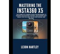 Mastering the Insta360 X5: The Complete Camera Guide for Beginners to Seniors on Shooting, Editing, and Sharing 360° Magic for YouTube, TikTok, Instagram, and Beyond (Camera and Video Recording Guide)