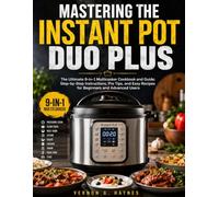 MASTERING THE INSTANT POT DUO PLUS: The Ultimate 9-in-1 Multicooker Cookbook and Guide; Step-by-Step Instructions, Pro Tips, and Easy Recipes for Beginners and Advanced Users