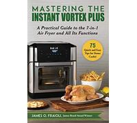 Mastering the Instant Vortex Plus: A Practical Guide to the 7-In-1 Air Fryer and All Its Functions