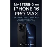 Mastering the iPhone 16 Pro Max: The Complete Guide to Hidden Tools, Peak Performance, and Exceptional Photography