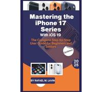 Mastering the iPhone 17 Series with iOS 19: The Complete Step-by-Step User Guide for Beginners and Seniors