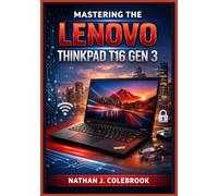 Mastering the Lenovo ThinkPad T16 Gen 3: An Easy and Illustrated Step-by-Step Guide to Setup, Everyday Tasks, Productivity Tools, Security Features, ... J. Colebrook’s Smart Product Guide Series)