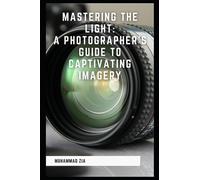 Mastering the Light: A Photographer's Guide to Captivating Imagery