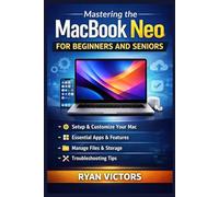 Mastering the MacBook Neo for Beginners and Seniors: A Simple Step-by-Step Guide to Setting Up macOS, Using Essential Apps, Managing Files, Boosting Productivity, and Troubleshooting Common Problems