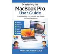 MASTERING THE MACBOOK PRO USER GUIDE: Comprehensive Tips, Features, and Insights for Every Generation