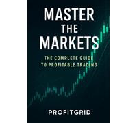 Mastering the Markets : The Complete Guide to Profitable Trading for Beginners and Beyond (Trading Book)