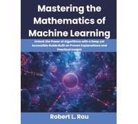 Mastering the Mathematics of Machine Learning: Unlock the Power of Algorithms with a Deep yet Accessible Guide Built on Proven Explanations and Practical Insight: 6 (Ultimate Programming Series Trend)