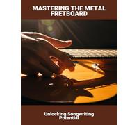 Mastering The Metal Fretboard: Unlocking Songwriting Potential