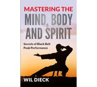 Mastering the Mind, Body and Spirit: Secrets of Black Belt Peak Performance (Mind Mastery)