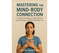 Mastering the Mind-Body Connection: Practical Techniques to Reduce Stress, Improve Energy, and Build a Healthier You