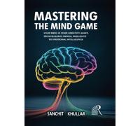 Mastering The Mind Game : Your Mind is Your Greatest Asset, From Building Mental Resilience To Emotional Intelligence