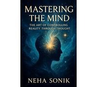 Mastering the Mind: The Art of Controlling Reality Through Thought: How mental discipline can shape the world around you. (Beyond the Illusion: Unlocking the Power of Perception)