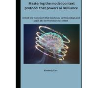 Mastering the model context protocol that powers ai Brilliance: Unlock the framework that teaches Ai to think, Adapt, and speak like Us-The future is context