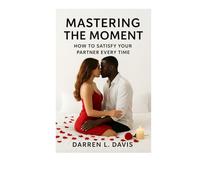 MASTERING THE MOMENT: HOW TO SATISFY YOUR PARTNER EVERY TIME