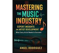 Mastering the Music Industry: Expert Insights on Artist Development: What Every Artist Needs to Succeed
