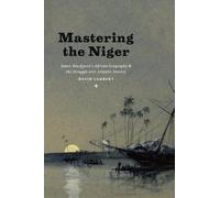Mastering the Niger - James MacQueen′s African Geography and the Struggle over Atlantic Slavery
