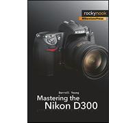 Mastering the Nikon D300: The Rocky Nook Manual