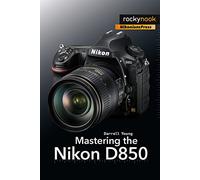 Mastering the Nikon D850 The Mastering Camera Guide